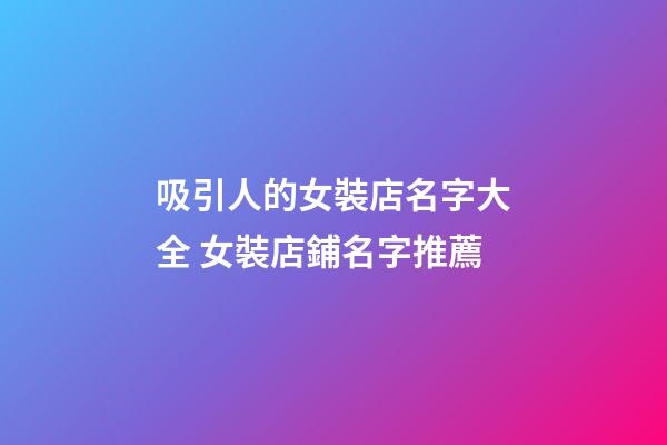 吸引人的女裝店名字大全 女裝店鋪名字推薦-第1張-店鋪起名-玄機派